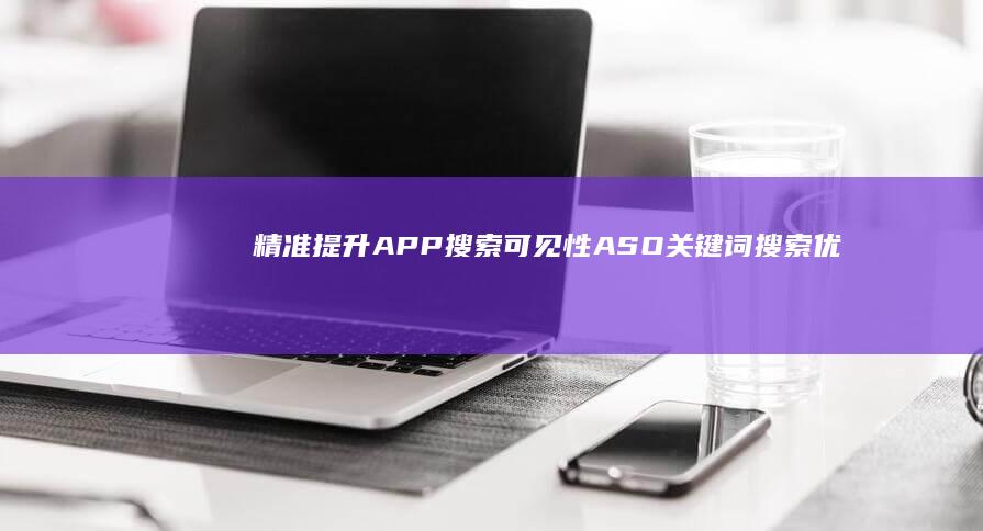 精准提升APP搜索可见性：ASO关键词搜索优化策略