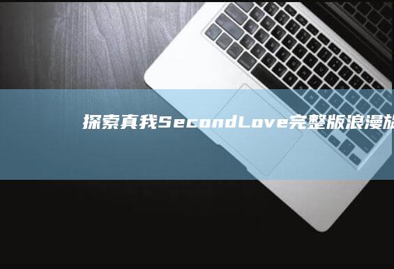 探索真我：Second Love完整版浪漫旋律下的情感觉醒之旅